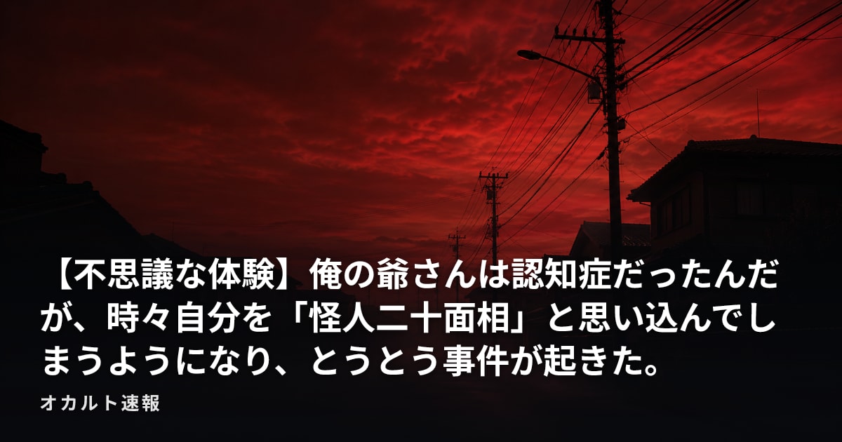 【不思議な体験】俺の爺さんは認知症だったんだが、時々自分を「怪人二十面相」と思い込んでしまうようになり、とうとう事件が起きた。