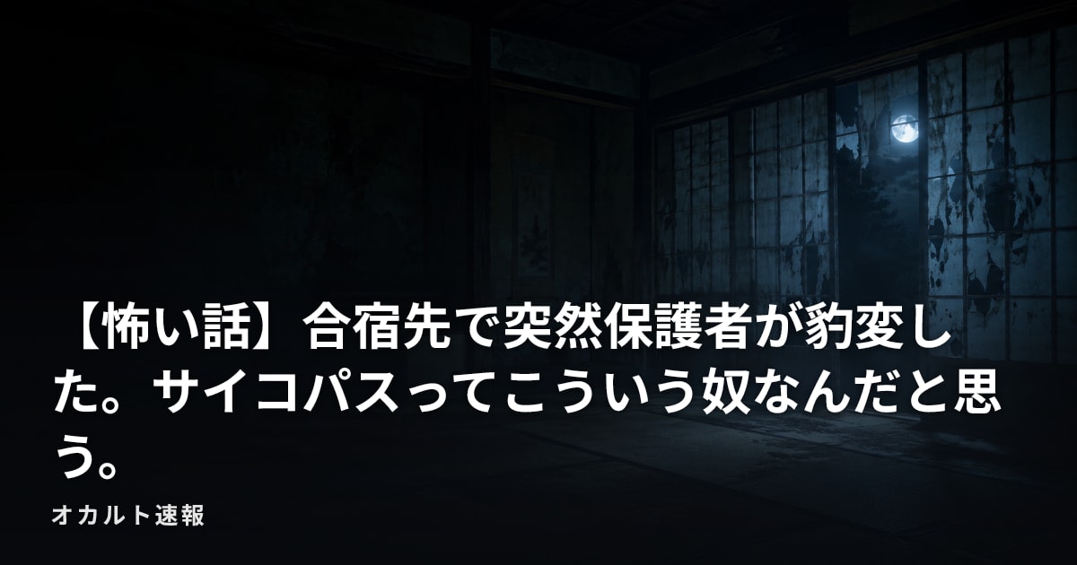 【怖い話】合宿先で突然保護者が豹変した。サイコパスってこういう奴なんだと思う。