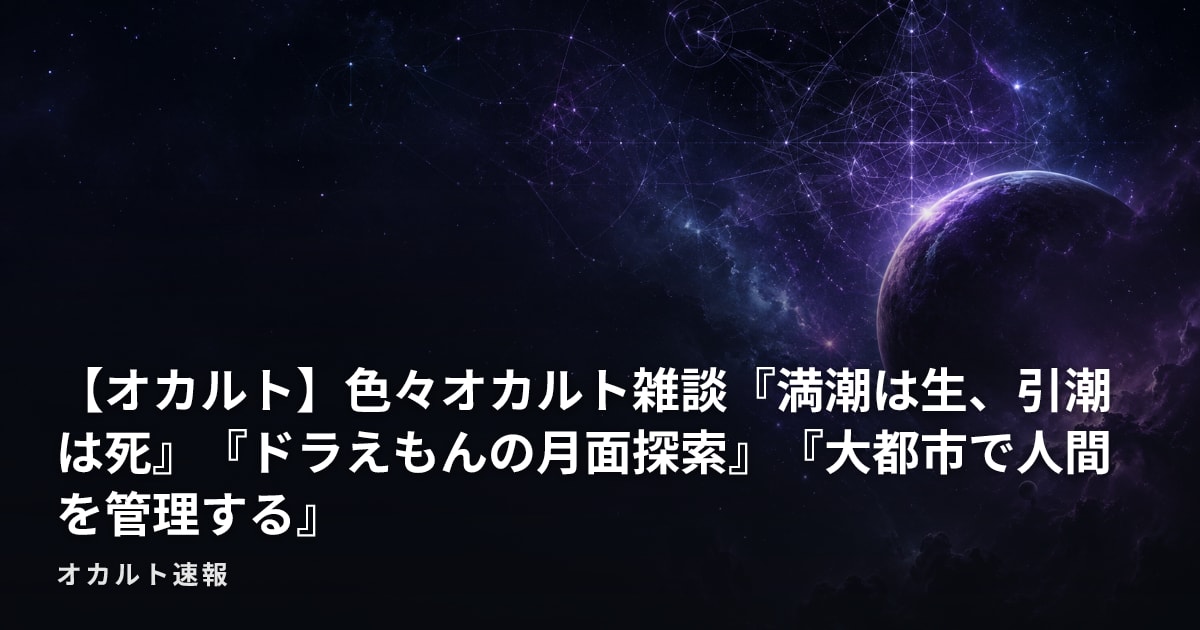 【オカルト】色々オカルト雑談『満潮は生、引潮は死』『ドラえもんの月面探索』『大都市で人間を管理する』
