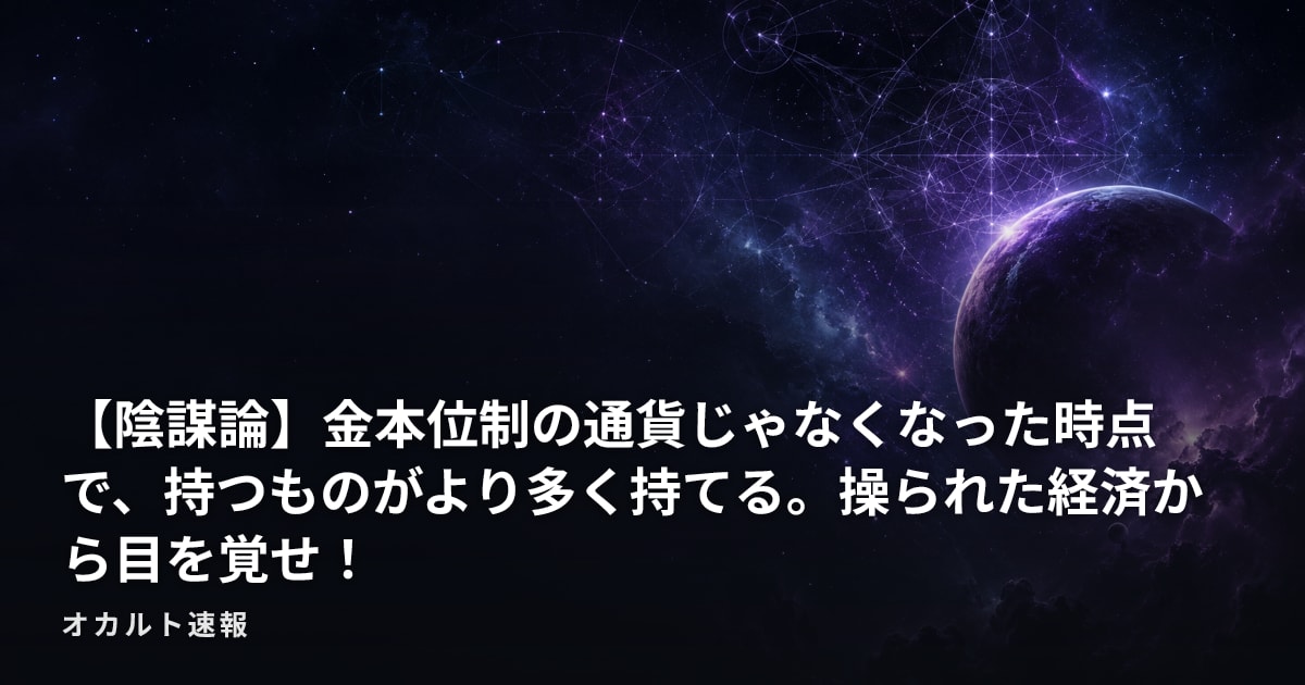 【陰謀論】金本位制の通貨じゃなくなった時点で、持つものがより多く持てる。操られた経済から目を覚せ！