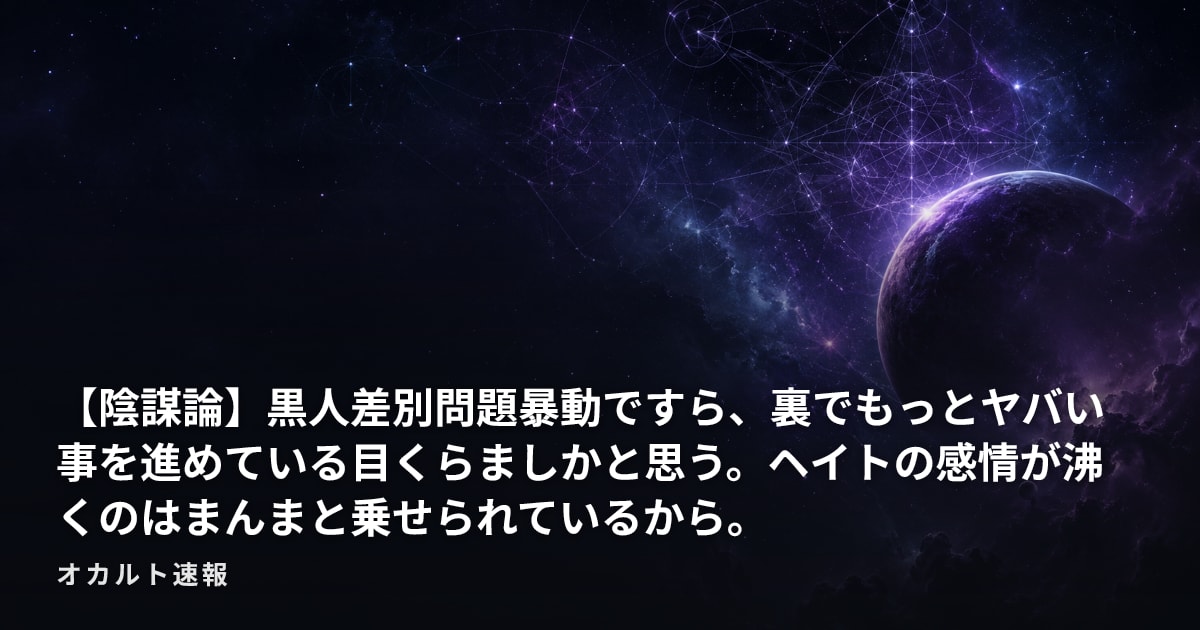 【陰謀論】黒人差別問題暴動ですら、裏でもっとヤバい事を進めている目くらましかと思う。ヘイトの感情が沸くのはまんまと乗せられているから。