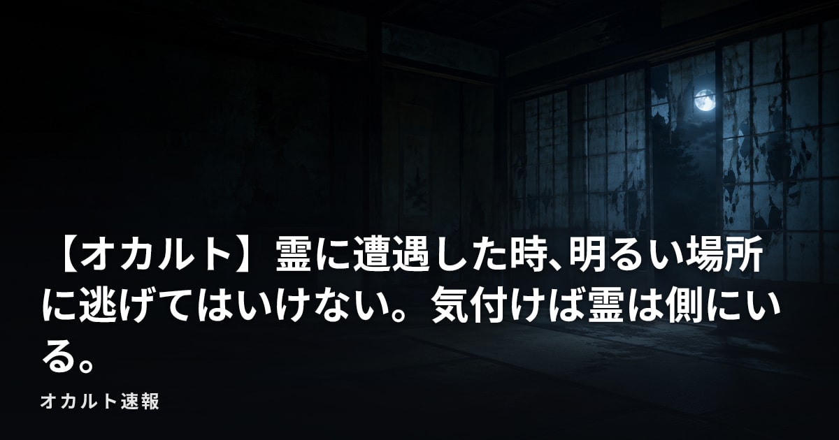 【オカルト】霊に遭遇した時､明るい場所に逃げてはいけない。気付けば霊は側にいる。