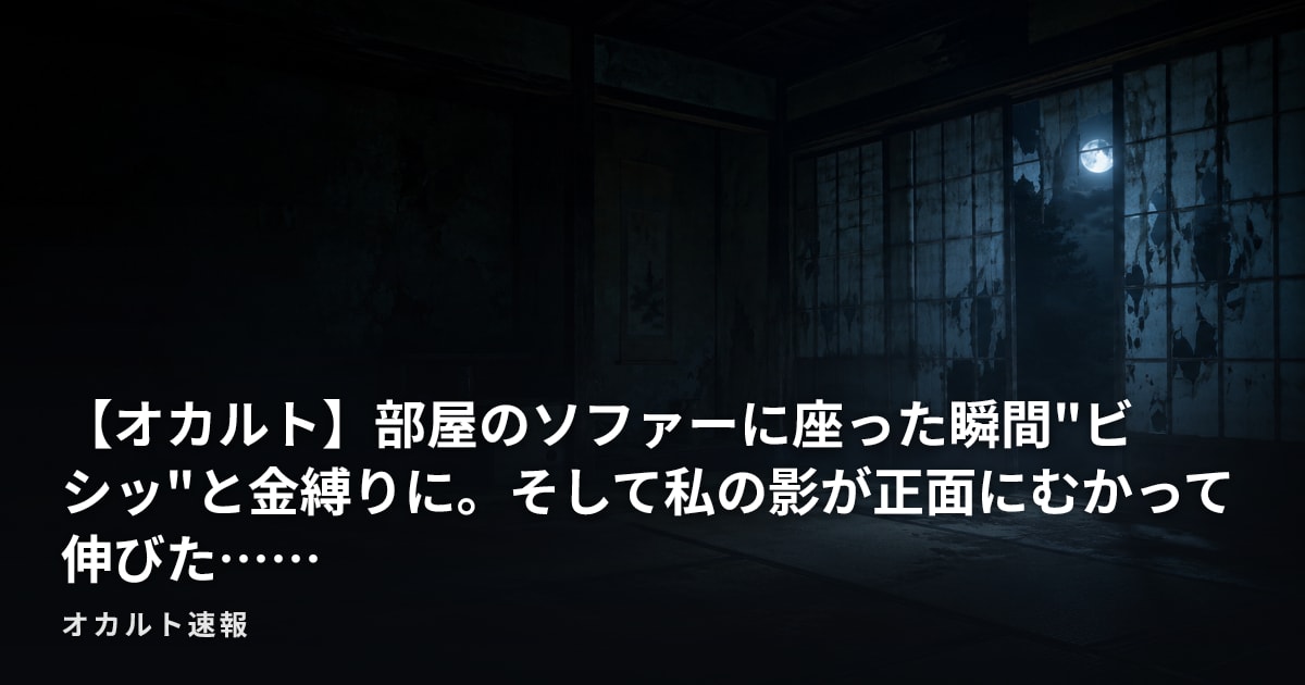 【オカルト】部屋のソファーに座った瞬間"ビシッ"と金縛りに。そして私の影が正面にむかって伸びた……