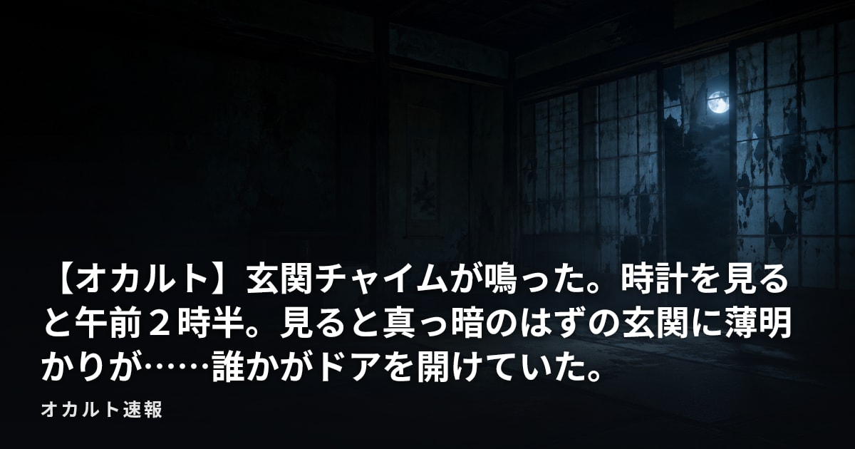 【オカルト】玄関チャイムが鳴った。時計を見ると午前２時半。見ると真っ暗のはずの玄関に薄明かりが……誰かがドアを開けていた。