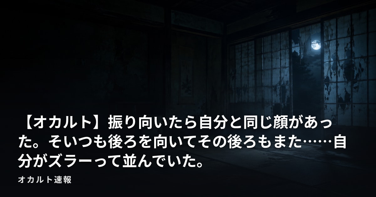 【オカルト】振り向いたら自分と同じ顔があった。そいつも後ろを向いてその後ろもまた……自分がズラーって並んでいた。