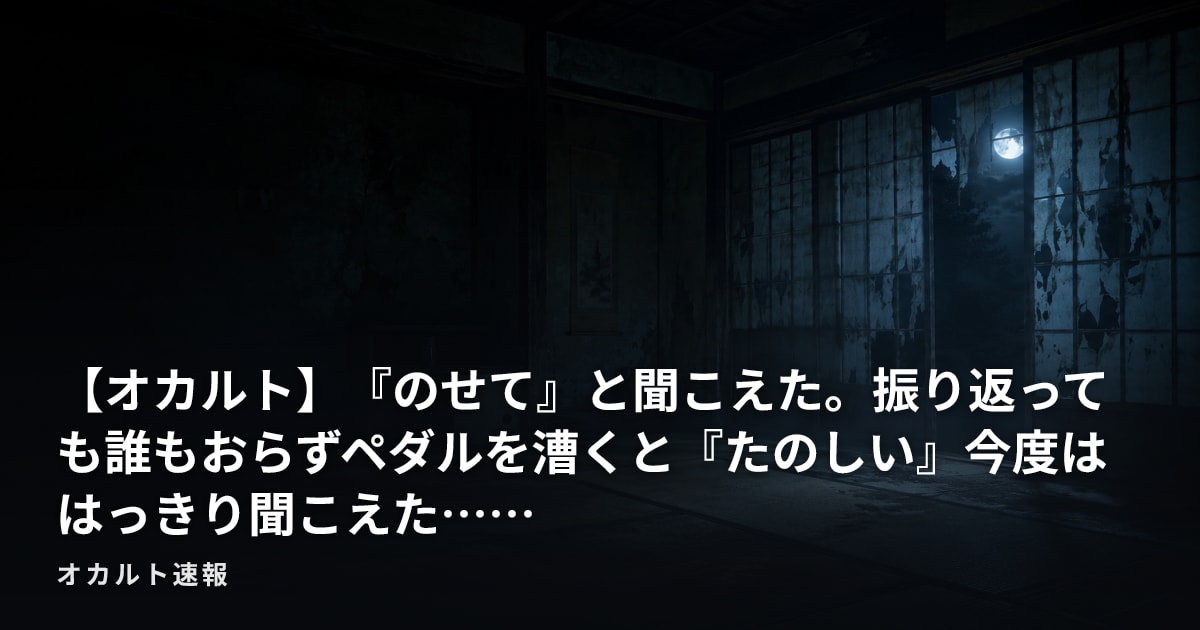 【オカルト】『のせて』と聞こえた。振り返っても誰もおらずペダルを漕くと『たのしい』今度ははっきり聞こえた……