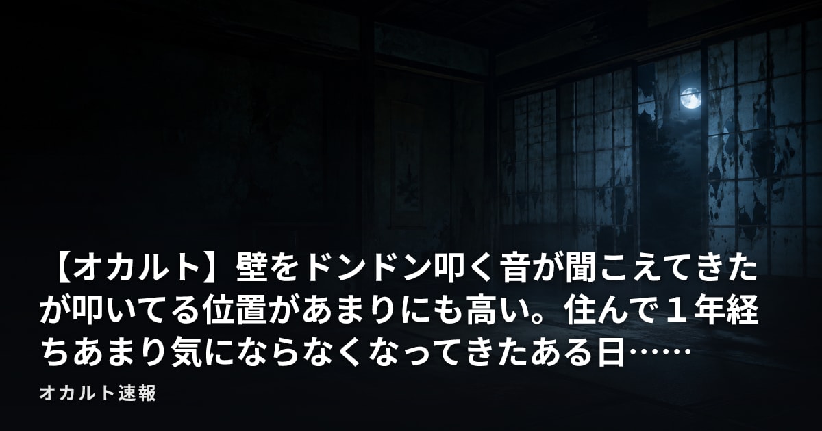 【オカルト】壁をドンドン叩く音が聞こえてきたが叩いてる位置があまりにも高い。住んで１年経ちあまり気にならなくなってきたある日……