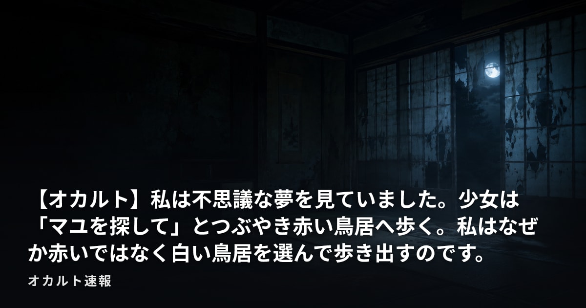 【オカルト】私は不思議な夢を見ていました。少女は「マユを探して」とつぶやき赤い鳥居へ歩く。私はなぜか赤いではなく白い鳥居を選んで歩き出すのです。