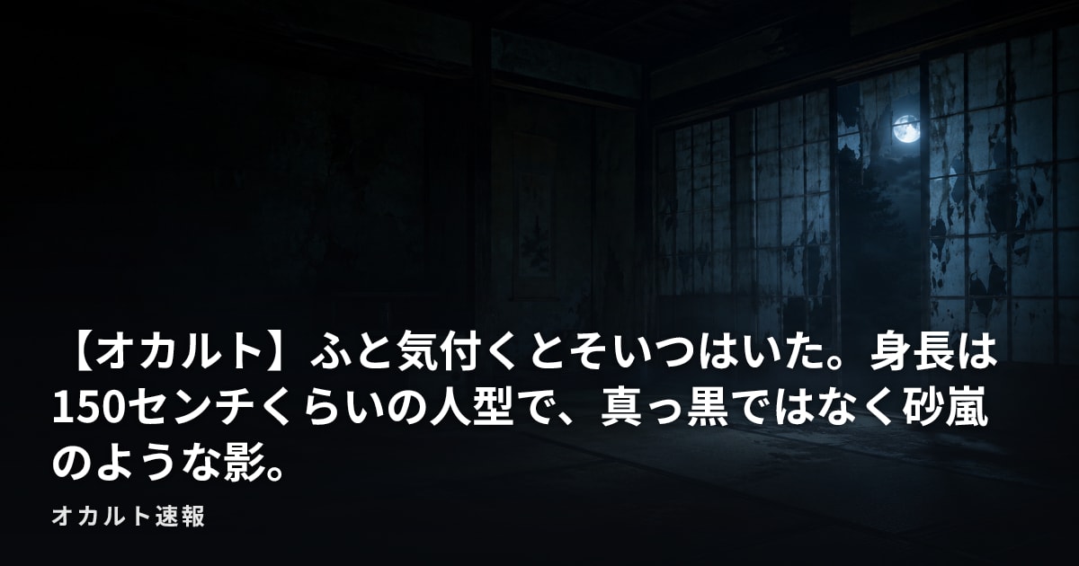 【オカルト】ふと気付くとそいつはいた。身長は150センチくらいの人型で、真っ黒ではなく砂嵐のような影。