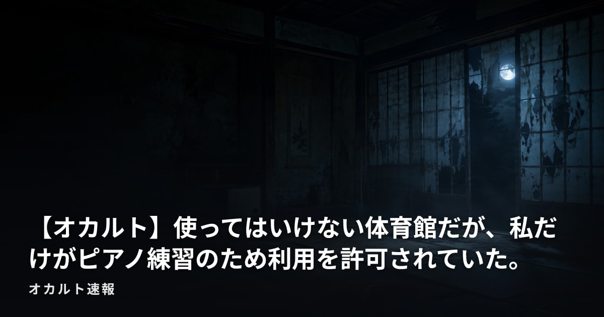【オカルト】使ってはいけない体育館だが、私だけがピアノ練習のため利用を許可されていた。