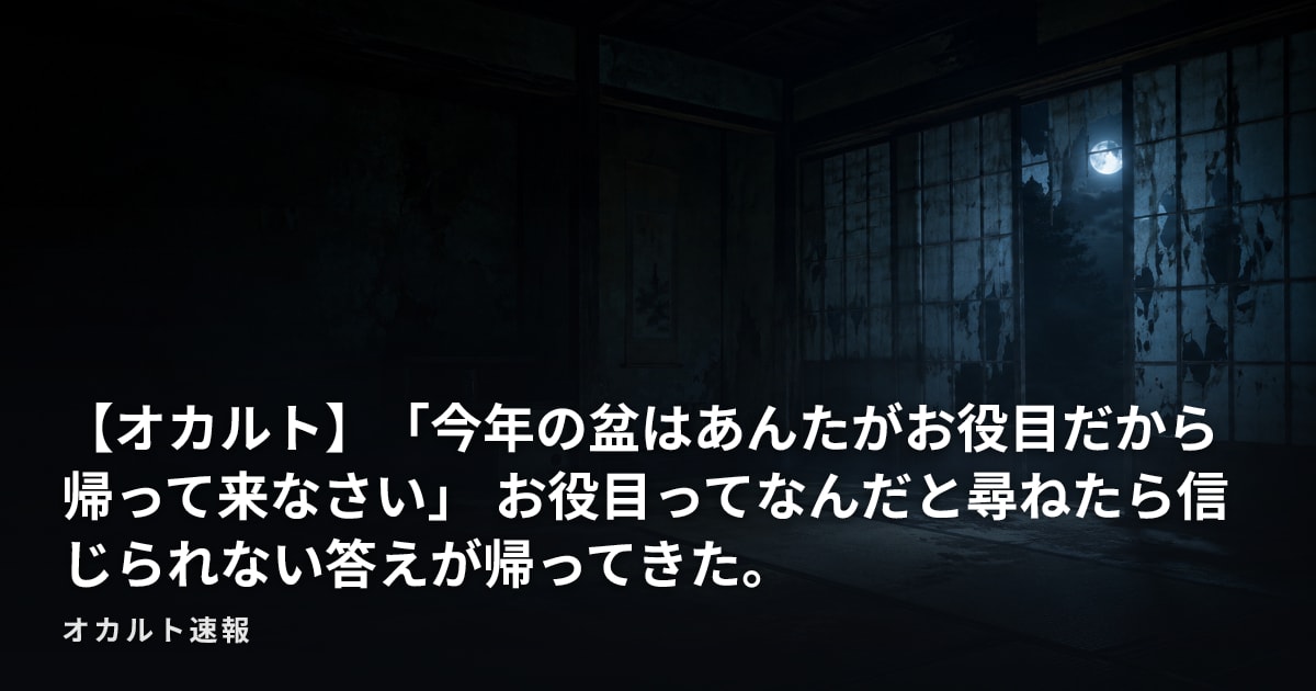 【オカルト】「今年の盆はあんたがお役目だから帰って来なさい」  お役目ってなんだと尋ねたら信じられない答えが帰ってきた。