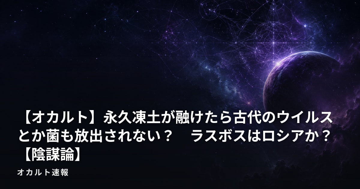 【オカルト】永久凍土が融けたら古代のウイルスとか菌も放出されない？　ラスボスはロシアか？【陰謀論】