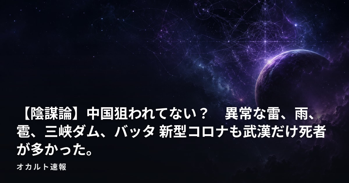 【陰謀論】中国狙われてない？　異常な雷、雨、雹、三峡ダム、バッタ  新型コロナも武漢だけ死者が多かった。