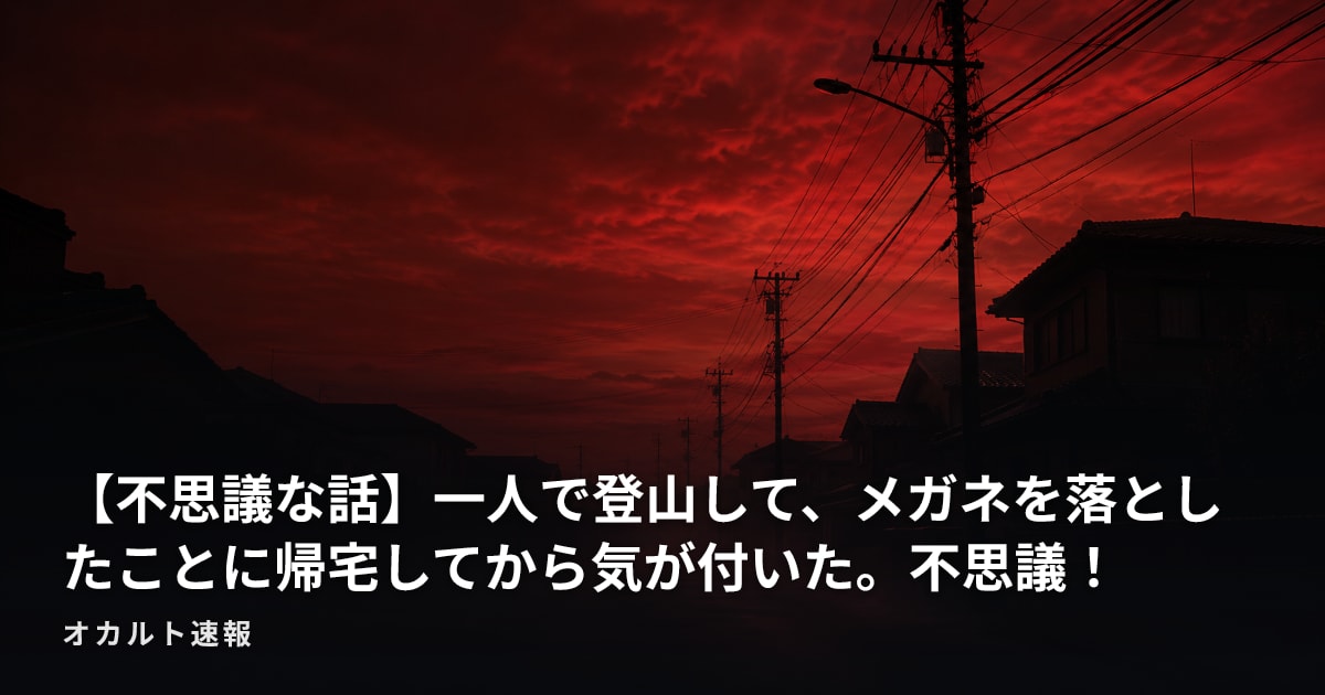 【不思議な話】一人で登山して、メガネを落としたことに帰宅してから気が付いた。不思議！