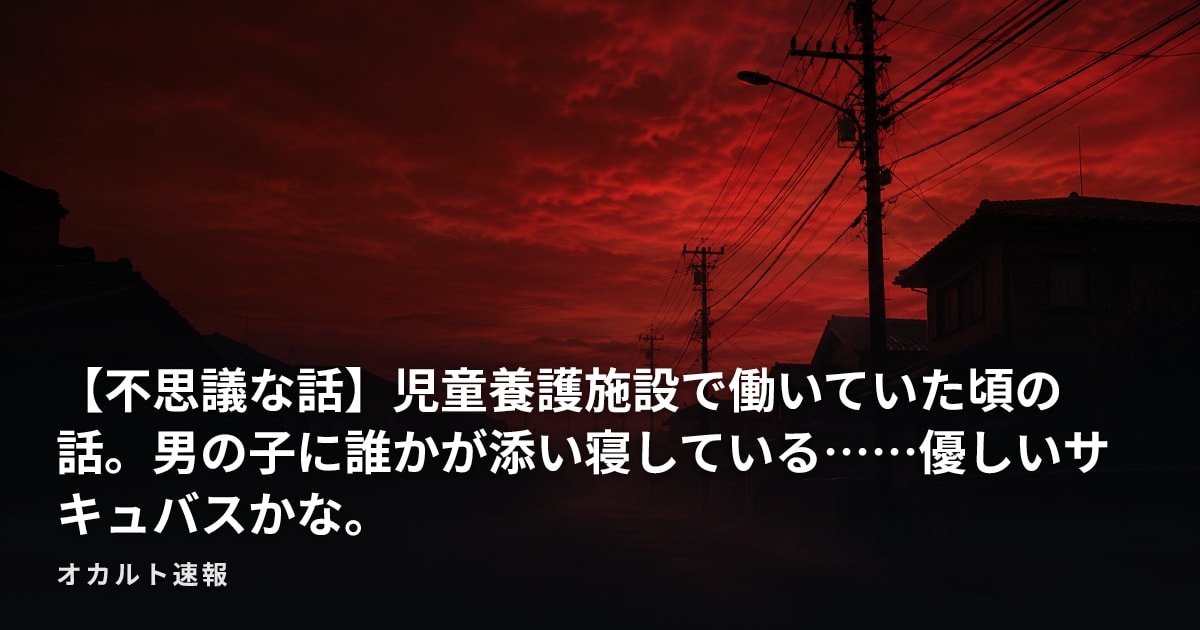 【不思議な話】児童養護施設で働いていた頃の話。男の子に誰かが添い寝している……優しいサキュバスかな。