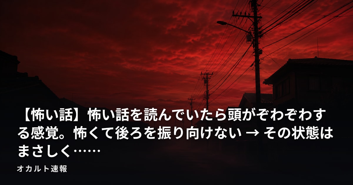 【怖い話】怖い話を読んでいたら頭がぞわぞわする感覚。怖くて後ろを振り向けない → その状態はまさしく……