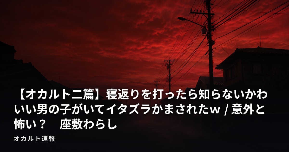 【オカルト二篇】寝返りを打ったら知らないかわいい男の子がいてイタズラかまされたｗ / 意外と怖い？　座敷わらし