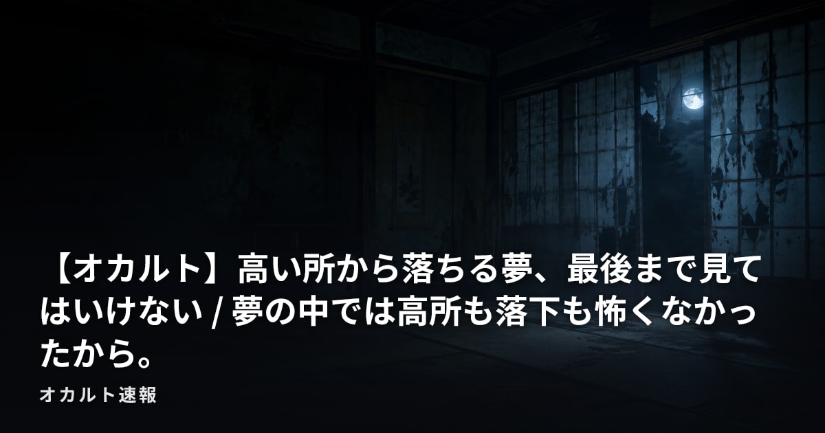 【オカルト】高い所から落ちる夢、最後まで見てはいけない / 夢の中では高所も落下も怖くなかったから。