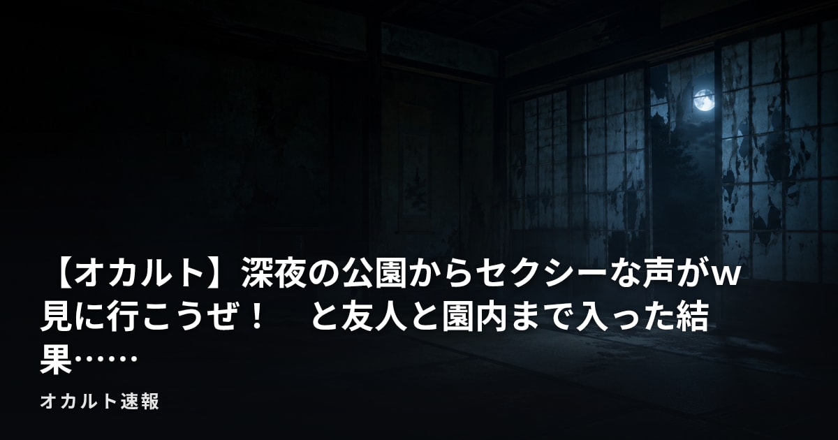 【オカルト】深夜の公園からセクシーな声がｗ　見に行こうぜ！　と友人と園内まで入った結果……