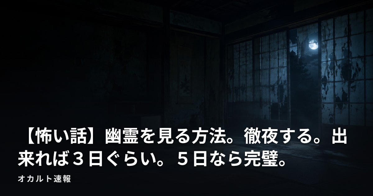 【怖い話】幽霊を見る方法。徹夜する。出来れば３日ぐらい。５日なら完璧。
