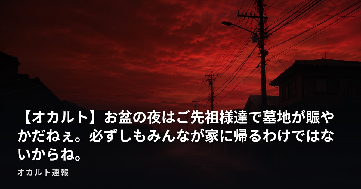 【オカルト】お盆の夜はご先祖様達で墓地が賑やかだねぇ。必ずしもみんなが家に帰るわけではないからね。