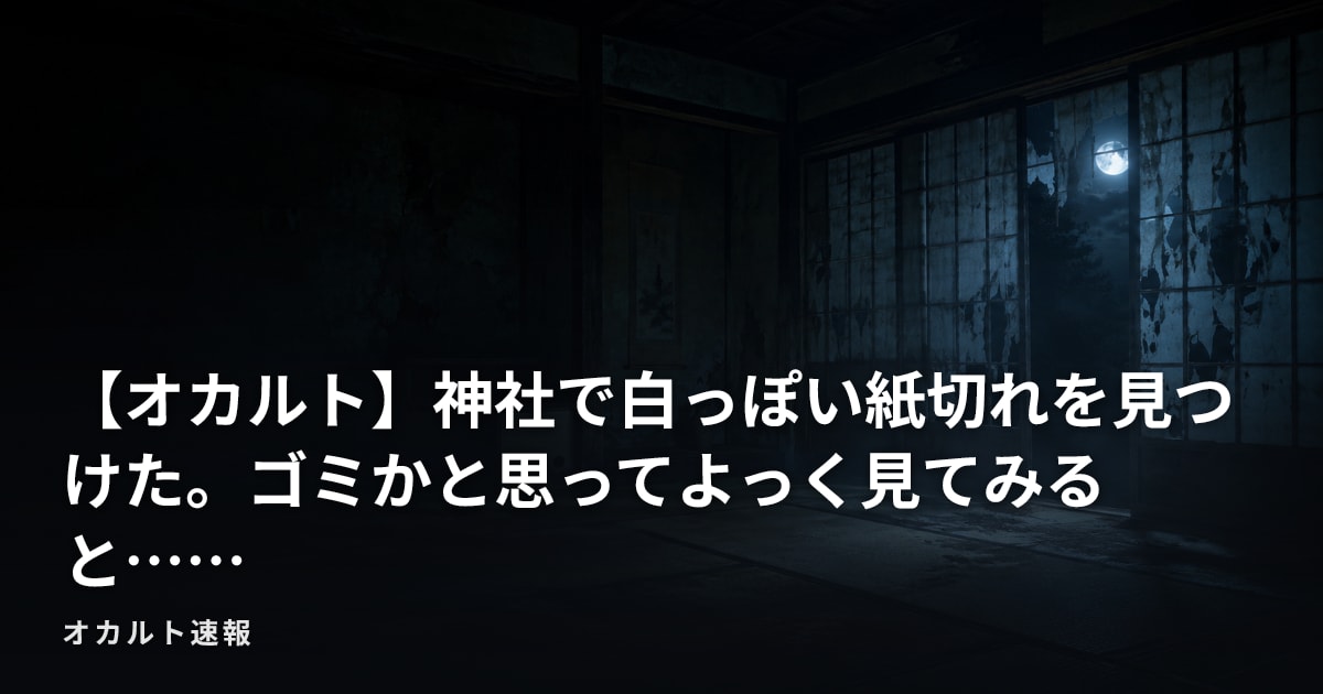 【オカルト】神社で白っぽい紙切れを見つけた。ゴミかと思ってよっく見てみると……