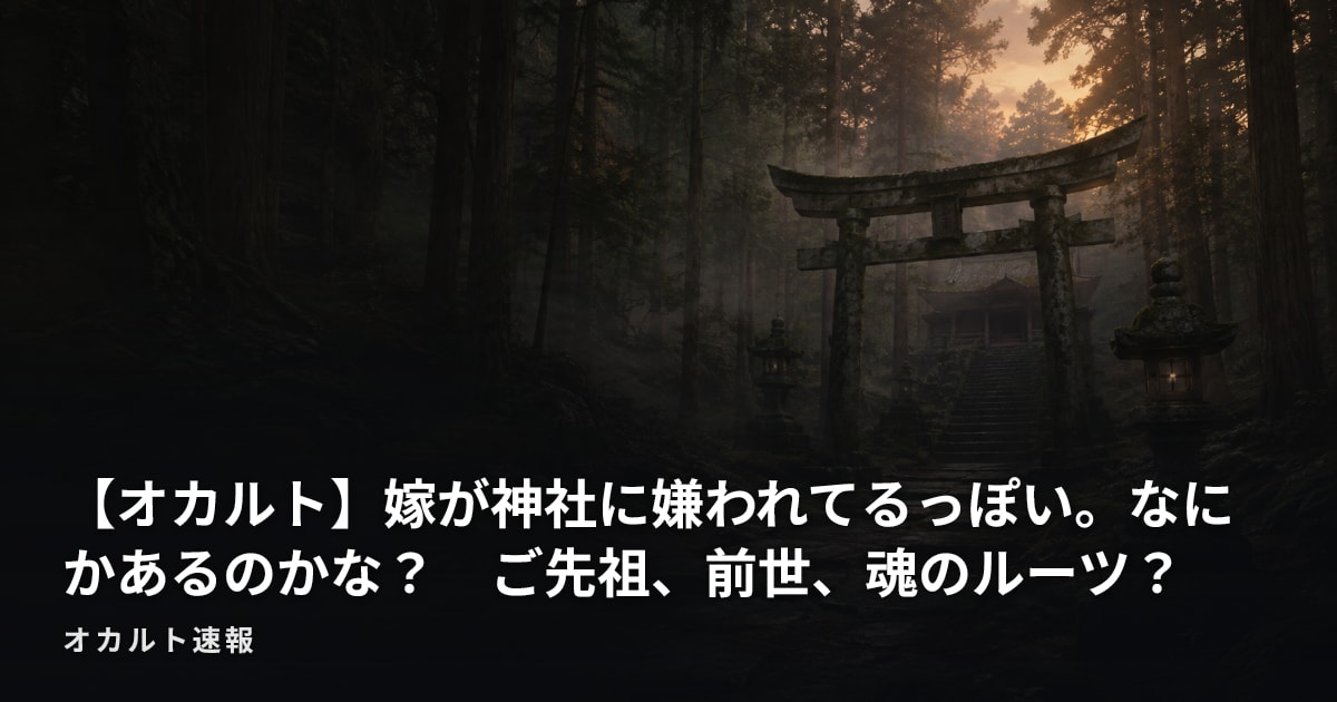 【オカルト】嫁が神社に嫌われてるっぽい。なにかあるのかな？　ご先祖、前世、魂のルーツ？