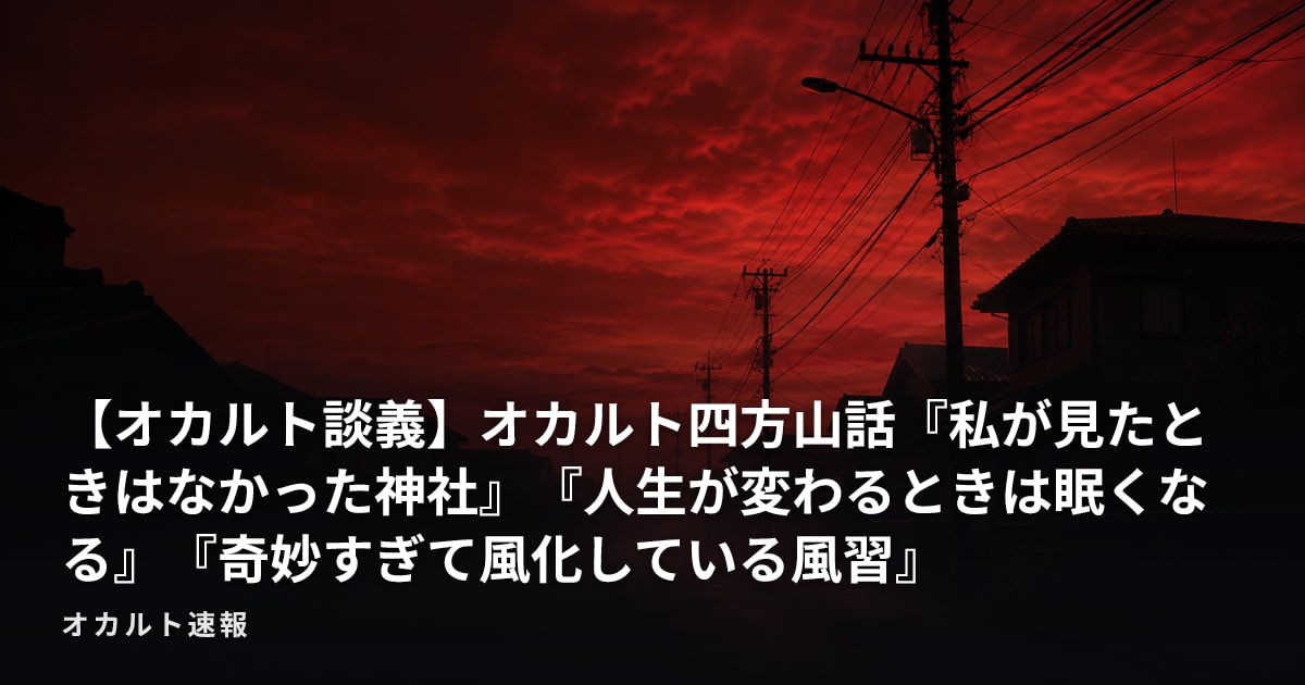 【オカルト談義】オカルト四方山話『私が見たときはなかった神社』『人生が変わるときは眠くなる』『奇妙すぎて風化している風習』