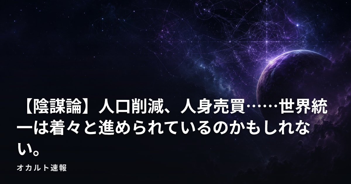 【陰謀論】人口削減、人身売買……世界統一は着々と進められているのかもしれない。