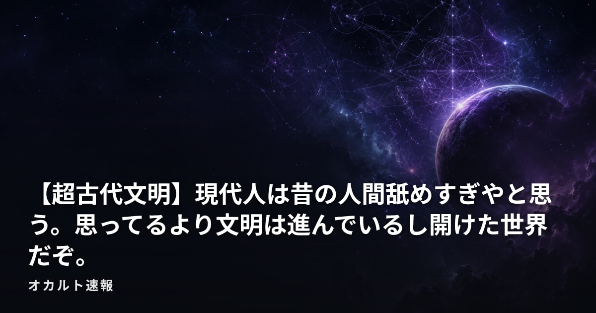 【超古代文明】現代人は昔の人間舐めすぎやと思う。思ってるより文明は進んでいるし開けた世界だぞ。