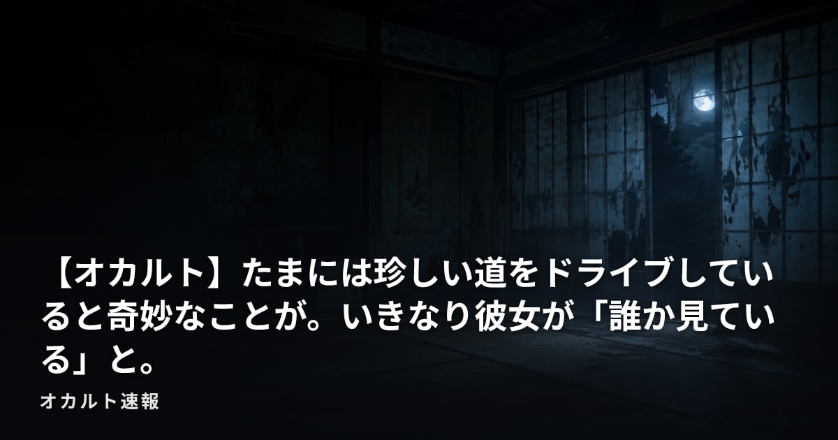 【オカルト】たまには珍しい道をドライブしていると奇妙なことが。いきなり彼女が「誰か見ている」と。
