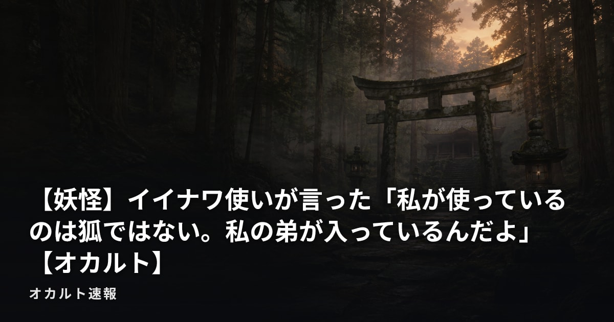 【妖怪】イイナワ使いが言った「私が使っているのは狐ではない。私の弟が入っているんだよ」【オカルト】
