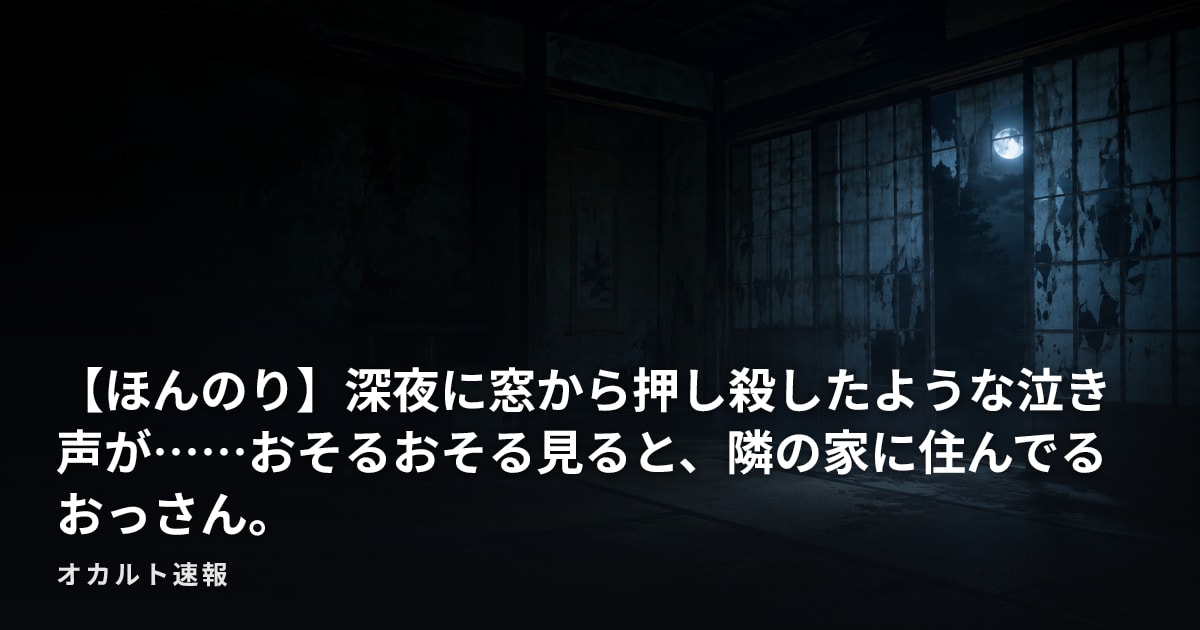 【ほんのり】深夜に窓から押し殺したような泣き声が……おそるおそる見ると、隣の家に住んでるおっさん。