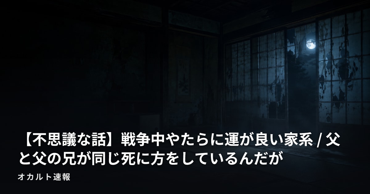 【不思議な話】戦争中やたらに運が良い家系 / 父と父の兄が同じ死に方をしているんだが