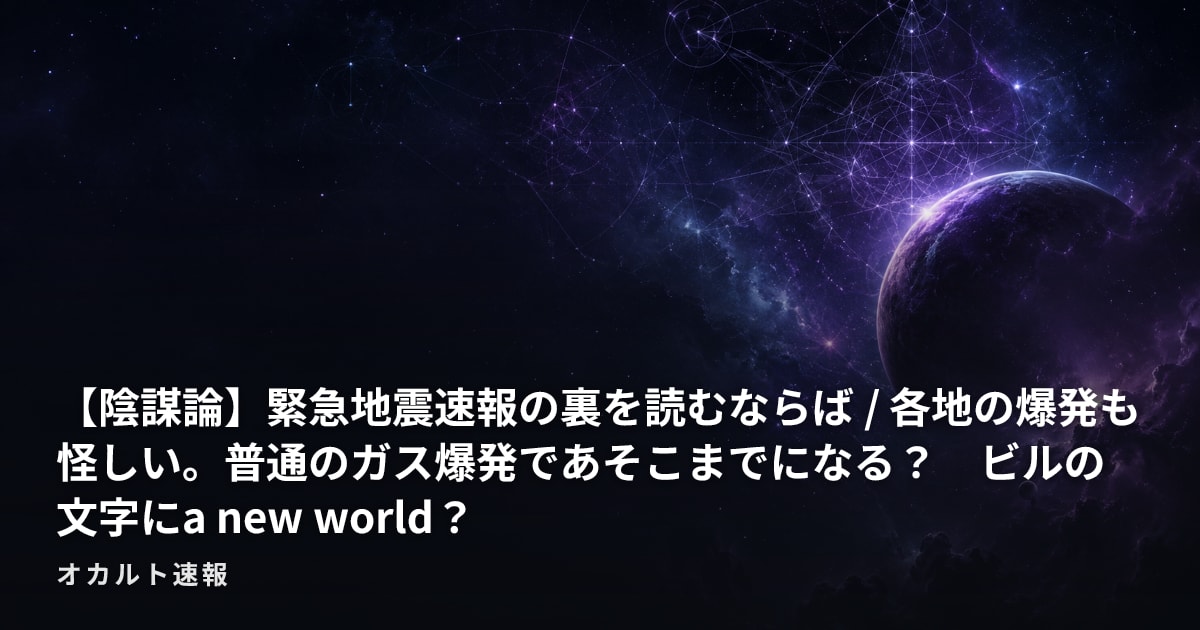 【陰謀論】緊急地震速報の裏を読むならば / 各地の爆発も怪しい。普通のガス爆発であそこまでになる？　ビルの文字にa new world？