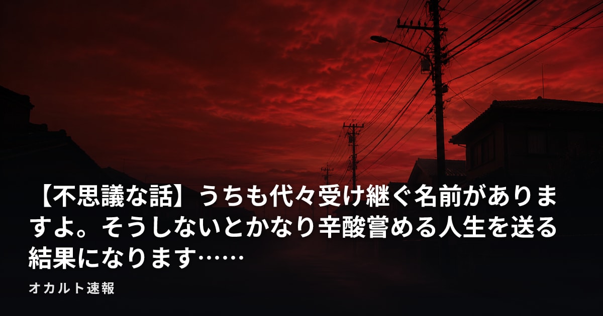 【不思議な話】うちも代々受け継ぐ名前がありますよ。そうしないとかなり辛酸嘗める人生を送る結果になります……