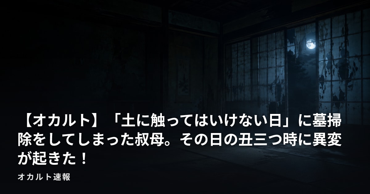 【オカルト】「土に触ってはいけない日」に墓掃除をしてしまった叔母。その日の丑三つ時に異変が起きた！