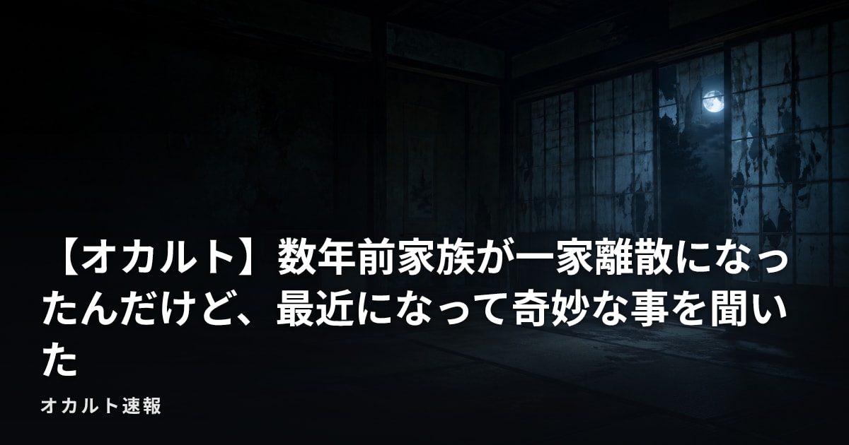 【オカルト】数年前家族が一家離散になったんだけど、最近になって奇妙な事を聞いた