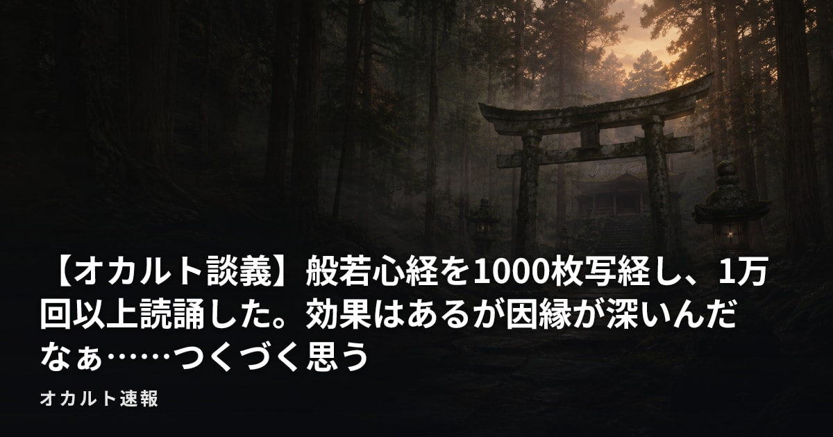 【オカルト談義】般若心経を1000枚写経し、1万回以上読誦した。効果はあるが因縁が深いんだなぁ……つくづく思う