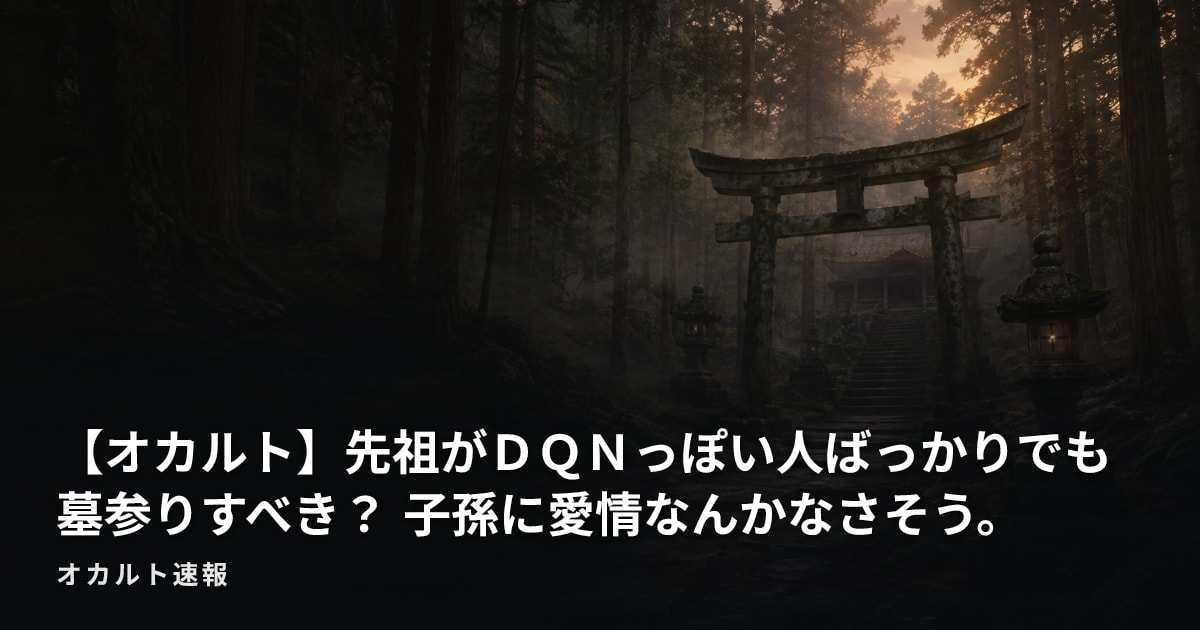 【オカルト】先祖がＤＱＮっぽい人ばっかりでも墓参りすべき？ 子孫に愛情なんかなさそう。