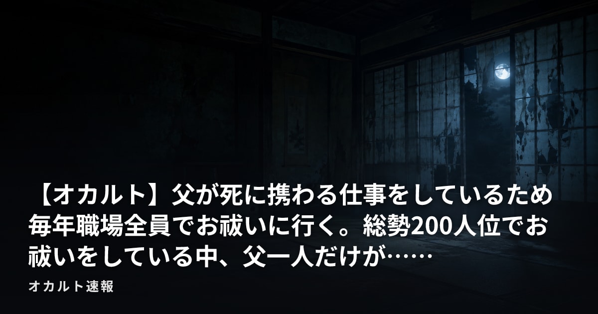 【オカルト】父が死に携わる仕事をしているため毎年職場全員でお祓いに行く。総勢200人位でお祓いをしている中、父一人だけが……