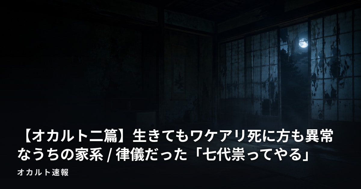 【オカルト二篇】生きてもワケアリ死に方も異常なうちの家系 / 律儀だった「七代祟ってやる」