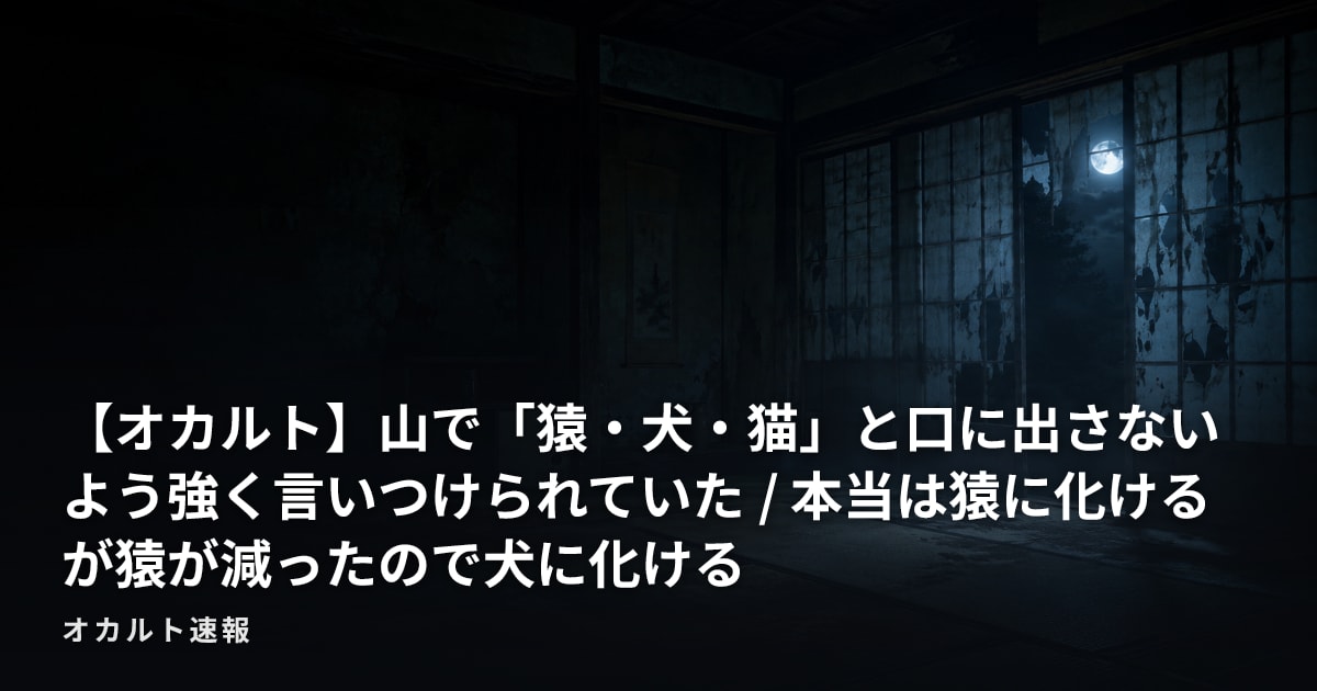 【オカルト】山で「猿・犬・猫」と口に出さないよう強く言いつけられていた / 本当は猿に化けるが猿が減ったので犬に化ける