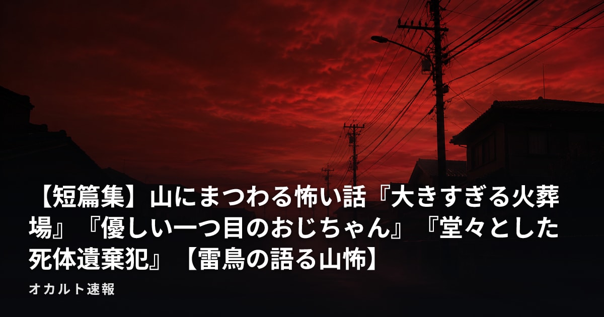 【短篇集】山にまつわる怖い話『大きすぎる火葬場』『優しい一つ目のおじちゃん』『堂々とした死体遺棄犯』【雷鳥の語る山怖】