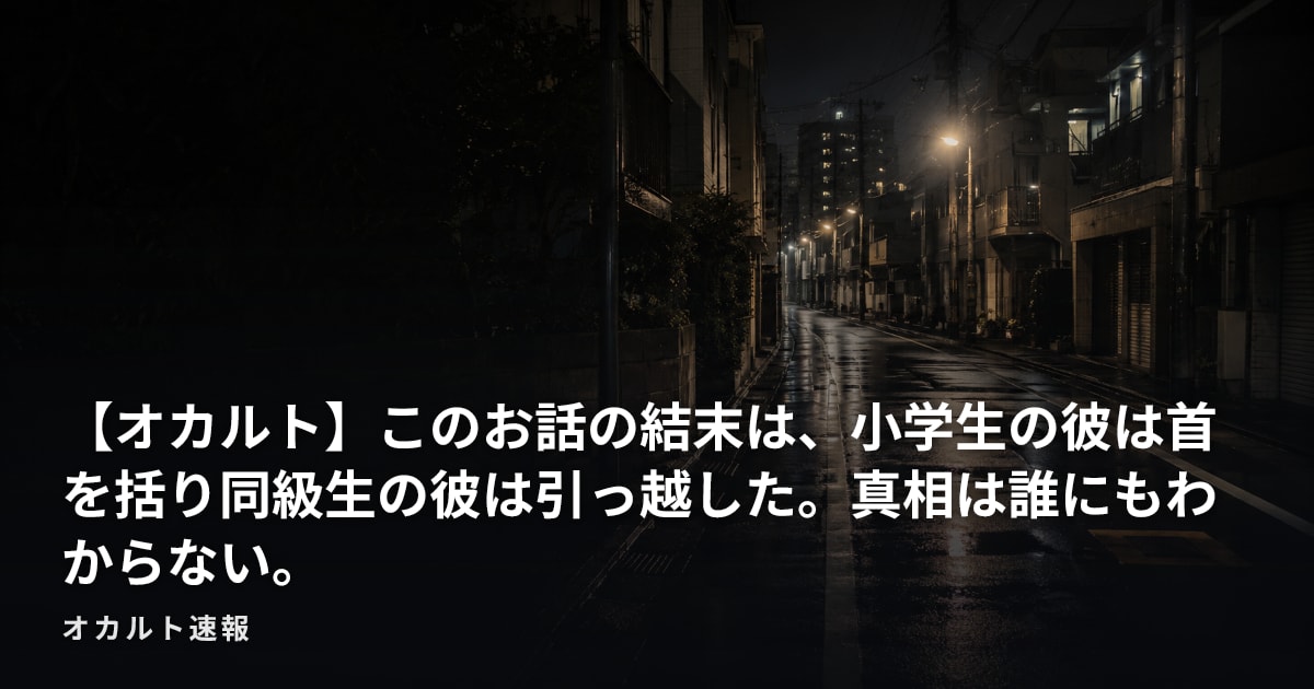 【オカルト】このお話の結末は、小学生の彼は首を括り同級生の彼は引っ越した。真相は誰にもわからない。
