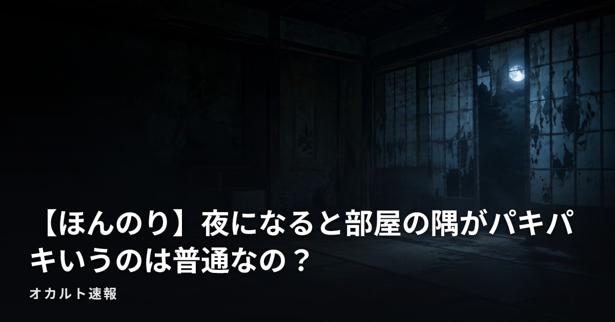【ほんのり】夜になると部屋の隅がパキパキいうのは普通なの？
