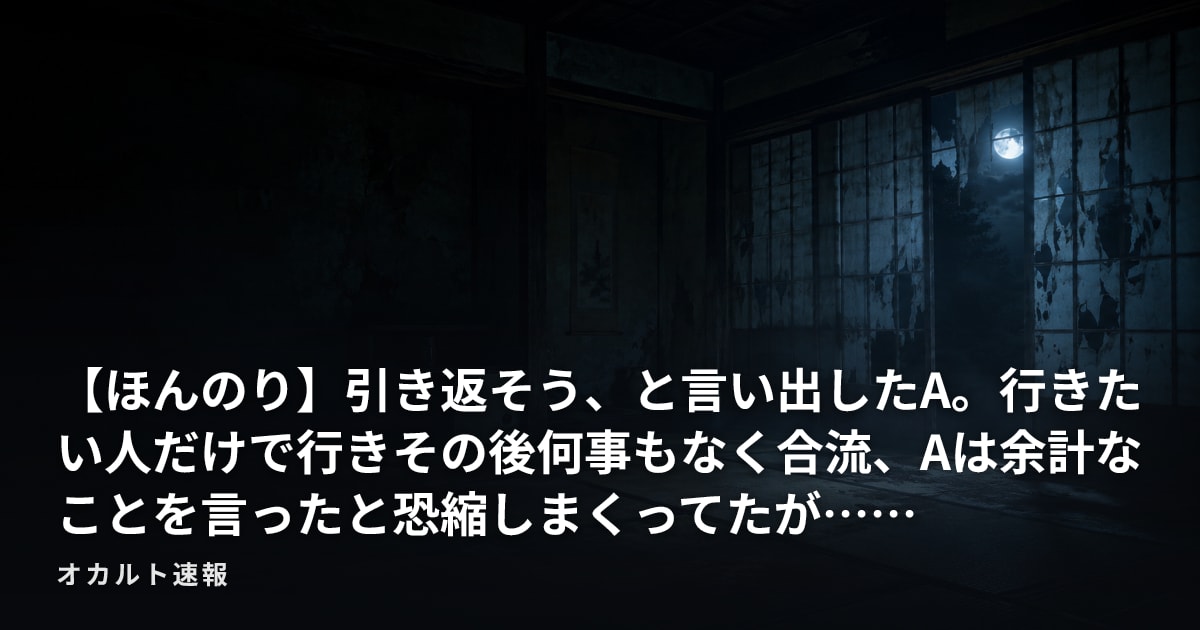 【ほんのり】引き返そう、と言い出したA。行きたい人だけで行きその後何事もなく合流、Aは余計なことを言ったと恐縮しまくってたが……