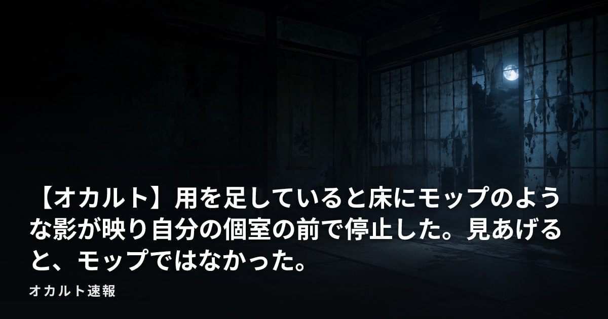 【オカルト】用を足していると床にモップのような影が映り自分の個室の前で停止した。見あげると、モップではなかった。
