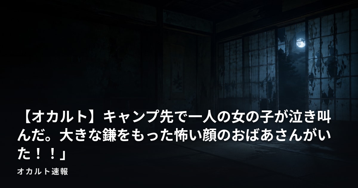 【オカルト】キャンプ先で一人の女の子が泣き叫んだ。大きな鎌をもった怖い顔のおばあさんがいた！！」