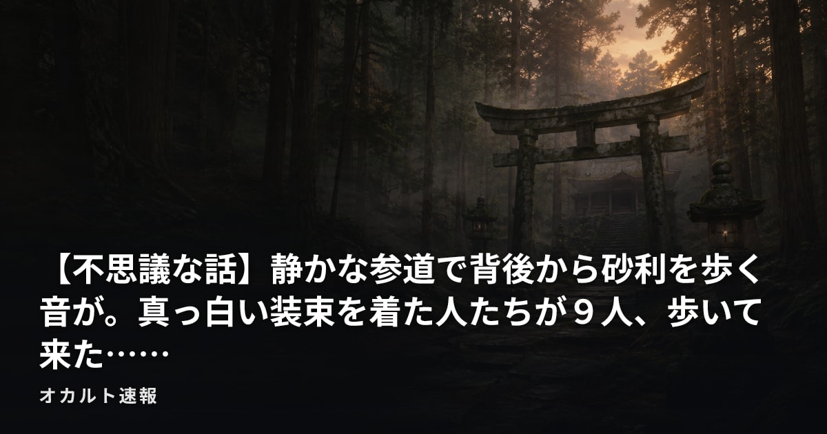 【不思議な話】静かな参道で背後から砂利を歩く音が。真っ白い装束を着た人たちが９人、歩いて来た……